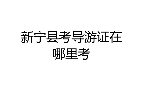 新宁县考导游证在哪里考