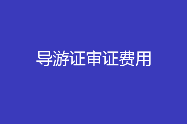 导游证审证费用