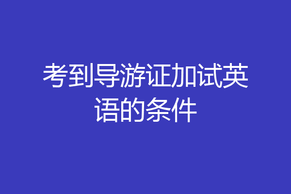考到导游证加试英语的条件