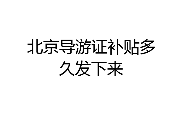 北京导游证补贴多久发下来