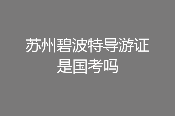 苏州碧波特导游证是国考吗