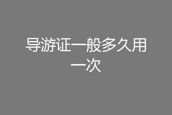 导游证一般多久用一次