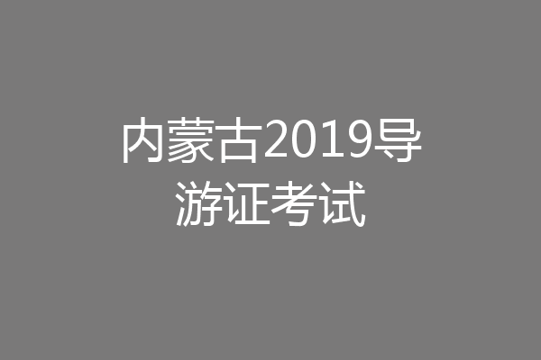 内蒙古2019导游证考试