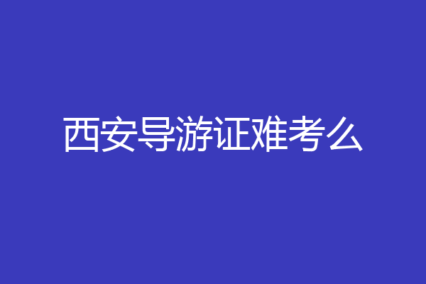 西安导游证难考么