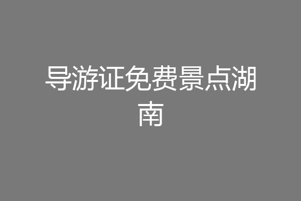 导游证免费景点湖南