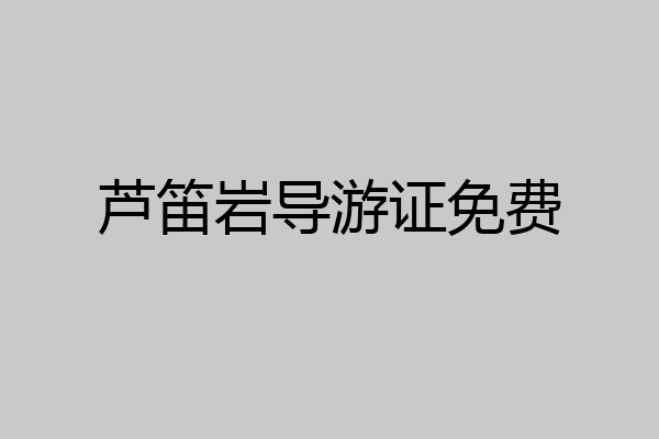 芦笛岩导游证免费