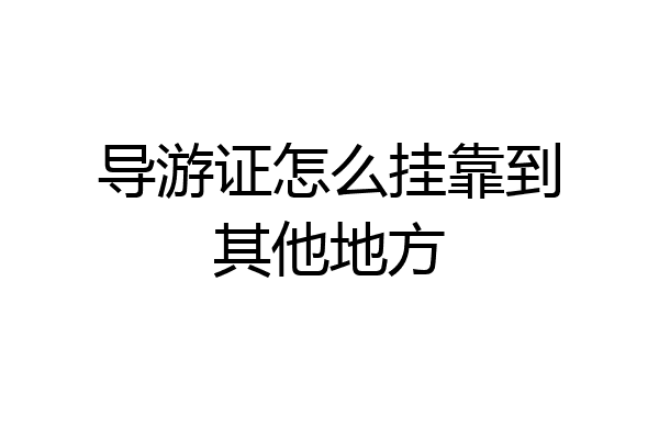 导游证怎么挂靠到其他地方