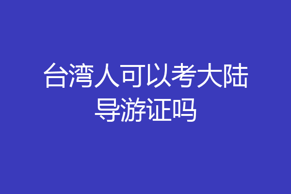 台湾人可以考大陆导游证吗