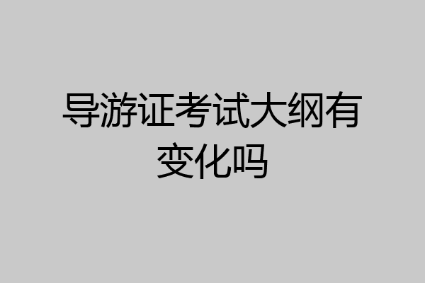 导游证考试大纲有变化吗