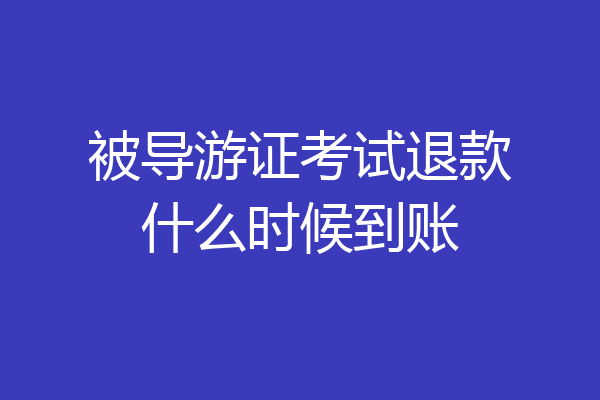被导游证考试退款什么时候到账