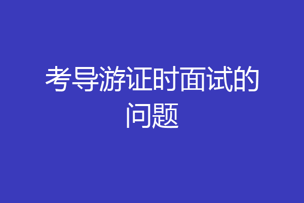 考导游证时面试的问题