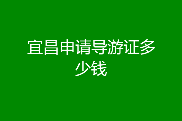 宜昌申请导游证多少钱