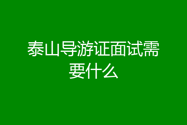 泰山导游证面试需要什么
