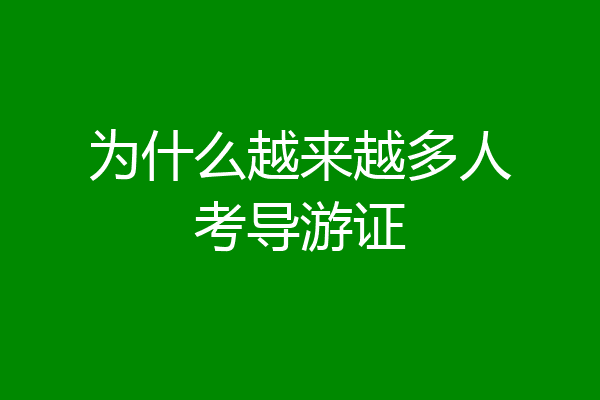 为什么越来越多人考导游证