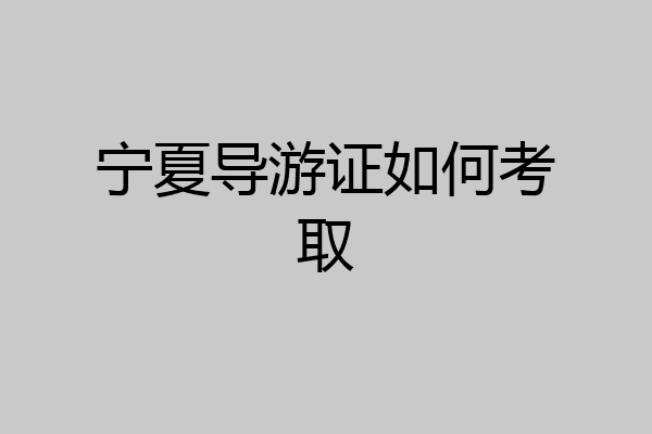 宁夏导游证如何考取