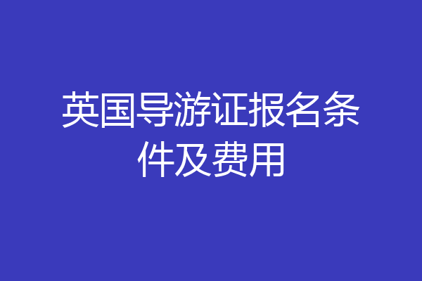 英国导游证报名条件及费用