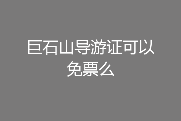 巨石山导游证可以免票么