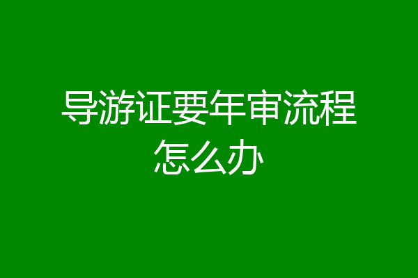 导游证要年审流程怎么办