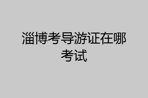淄博考导游证在哪考试