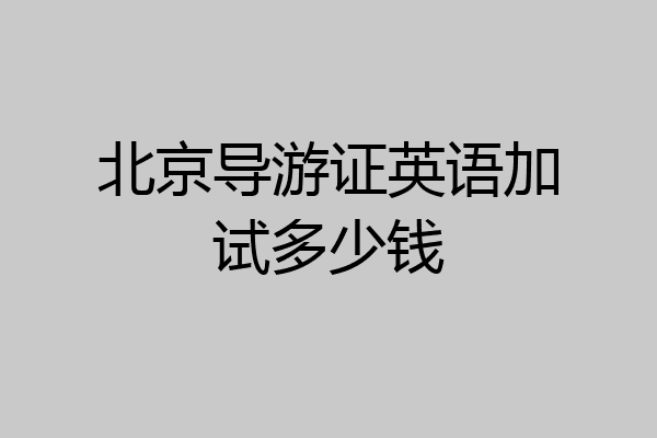 北京导游证英语加试多少钱