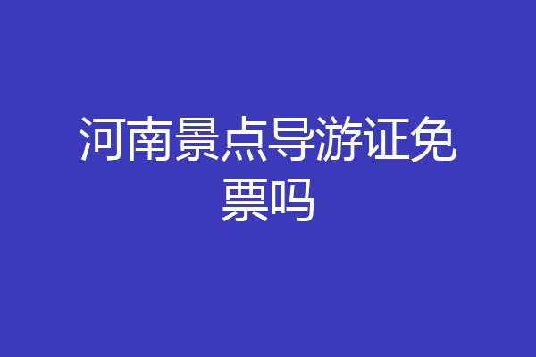 河南景点导游证免票吗