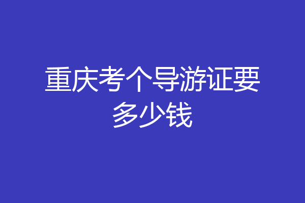 重庆考个导游证要多少钱
