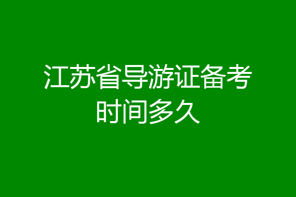江苏省导游证备考时间多久