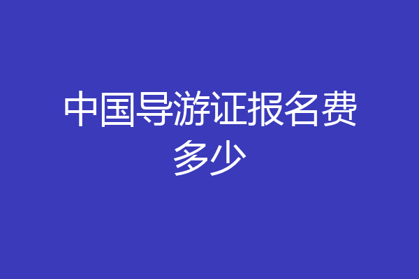 中国导游证报名费多少