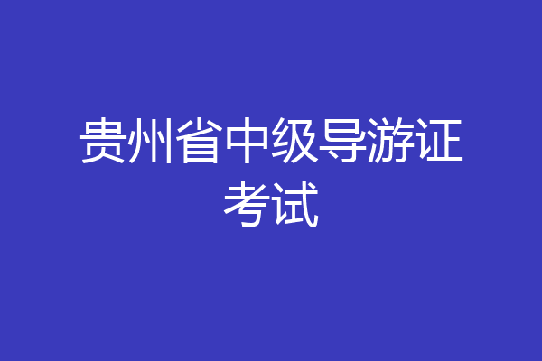贵州省中级导游证考试
