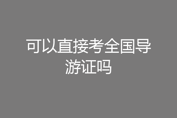 可以直接考全国导游证吗