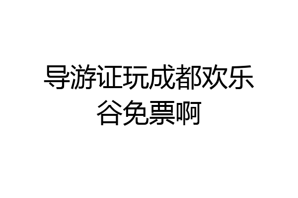 导游证玩成都欢乐谷免票啊