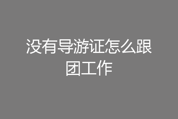 没有导游证怎么跟团工作