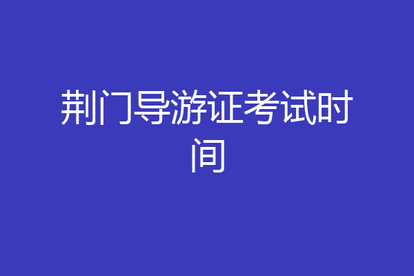 荆门导游证考试时间