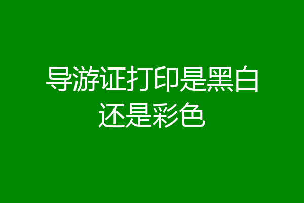 导游证打印是黑白还是彩色