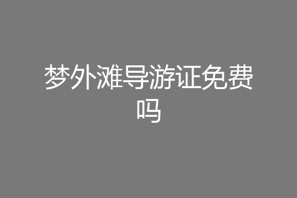 梦外滩导游证免费吗