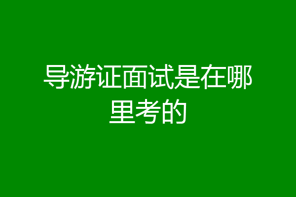 导游证面试是在哪里考的