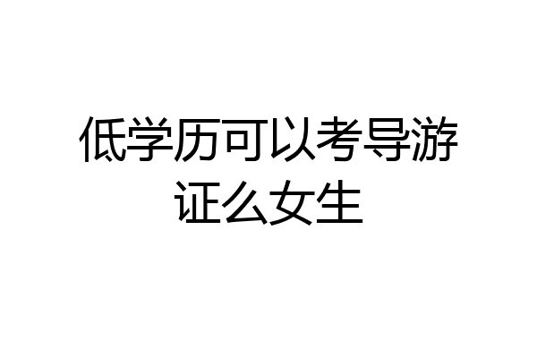 低学历可以考导游证么女生