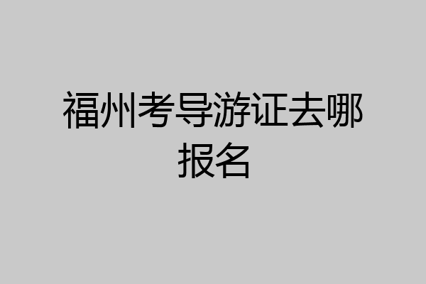福州考导游证去哪报名