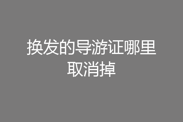 换发的导游证哪里取消掉