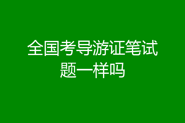 全国考导游证笔试题一样吗