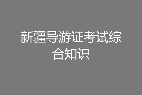 新疆导游证考试综合知识