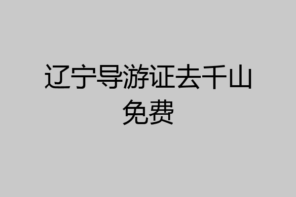 辽宁导游证去千山免费