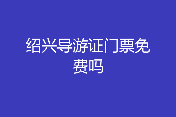 绍兴导游证门票免费吗