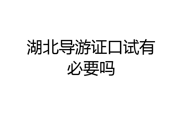 湖北导游证口试有必要吗