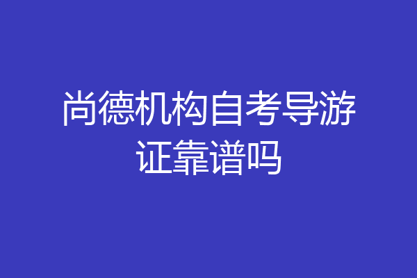 尚德机构自考导游证靠谱吗