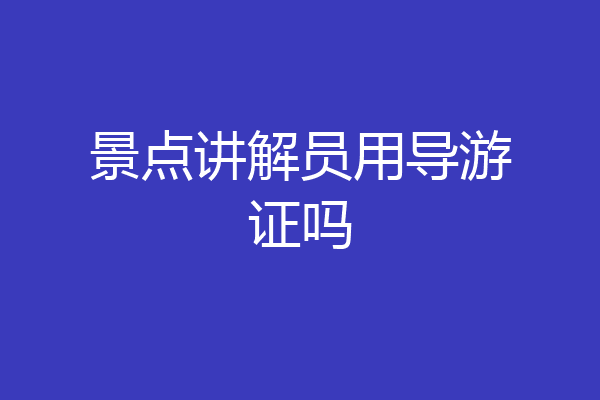 景点讲解员用导游证吗