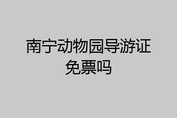 南宁动物园导游证免票吗