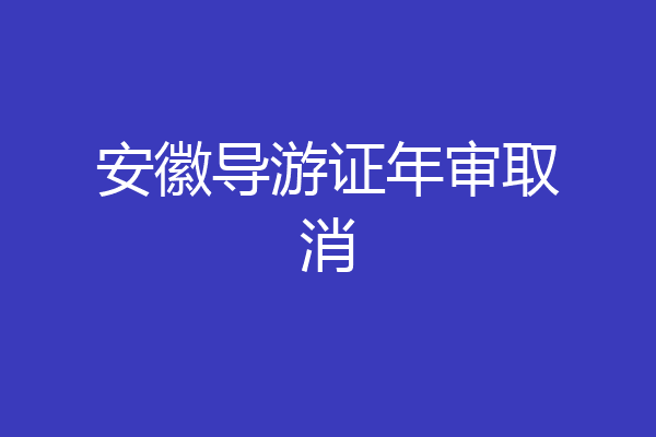 安徽导游证年审取消