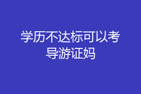 学历不达标可以考导游证妈