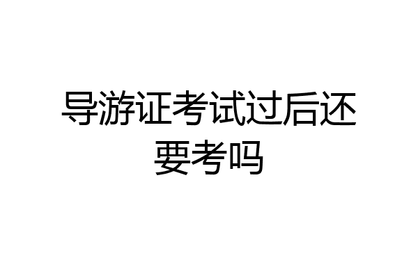 导游证考试过后还要考吗